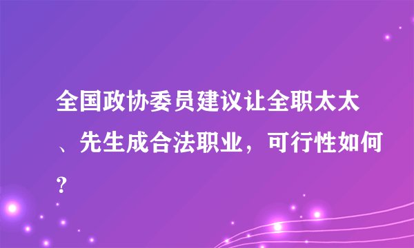 全国政协委员建议让全职太太、先生成合法职业，可行性如何？