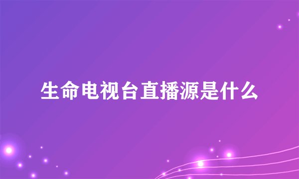 生命电视台直播源是什么
