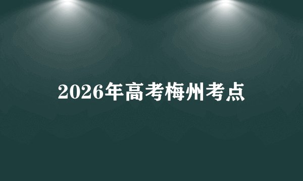 2026年高考梅州考点