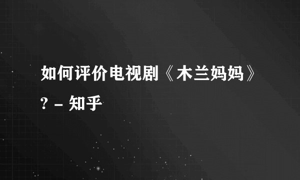 如何评价电视剧《木兰妈妈》? - 知乎