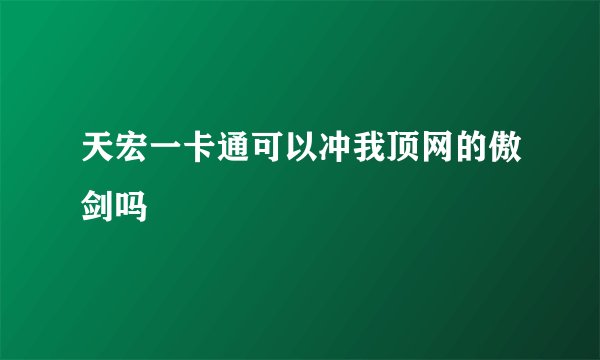天宏一卡通可以冲我顶网的傲剑吗