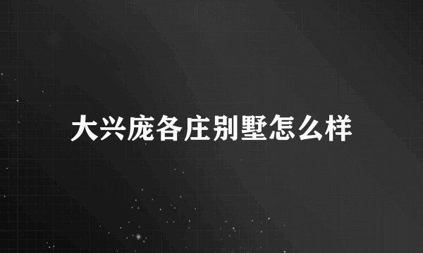 大兴庞各庄别墅怎么样
