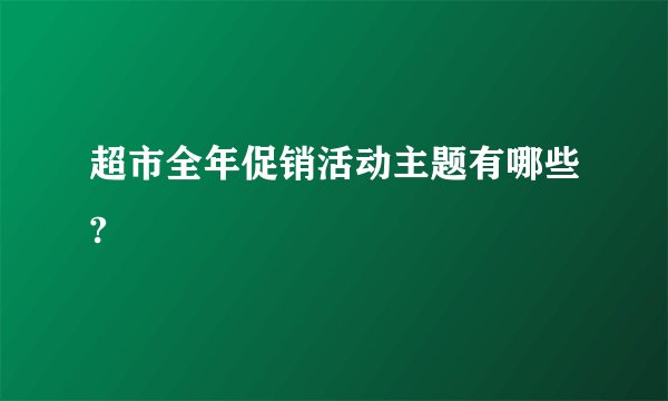 超市全年促销活动主题有哪些?