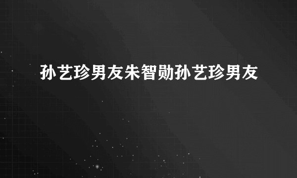 孙艺珍男友朱智勋孙艺珍男友