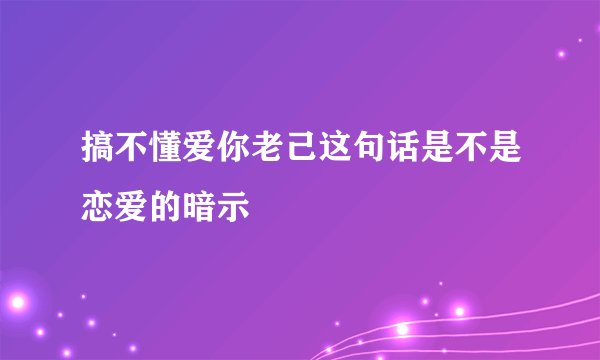 搞不懂爱你老己这句话是不是恋爱的暗示