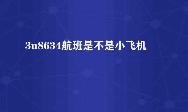 3u8634航班是不是小飞机