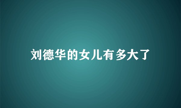 刘德华的女儿有多大了
