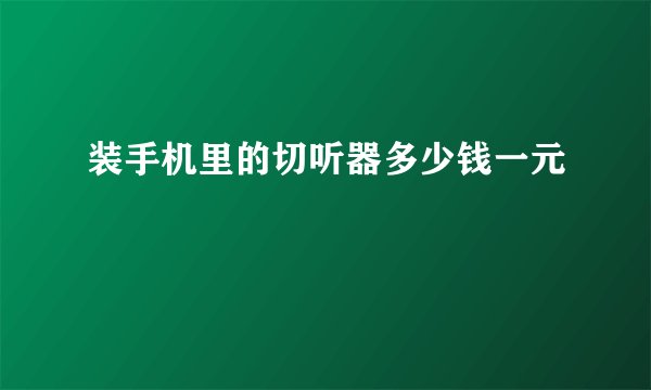 装手机里的切听器多少钱一元