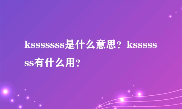 ksssssss是什么意思？ksssssss有什么用？