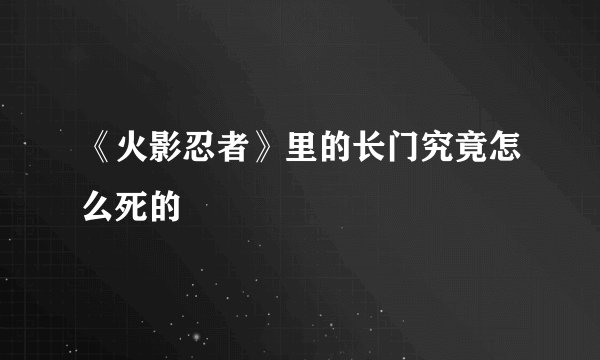 《火影忍者》里的长门究竟怎么死的