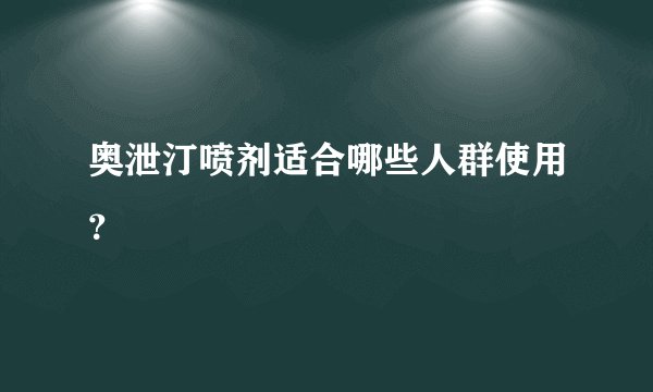 奥泄汀喷剂适合哪些人群使用?