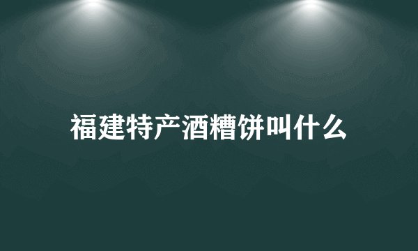 福建特产酒糟饼叫什么
