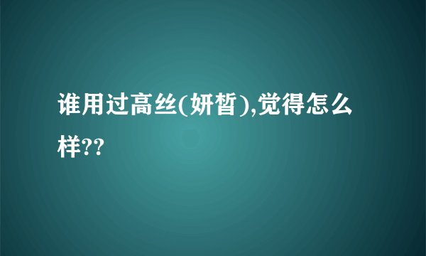 谁用过高丝(妍皙),觉得怎么样??