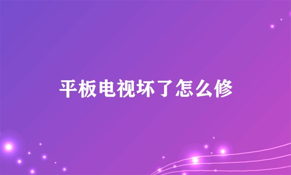 平板电视坏了怎么修