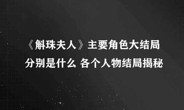 《斛珠夫人》主要角色大结局分别是什么 各个人物结局揭秘