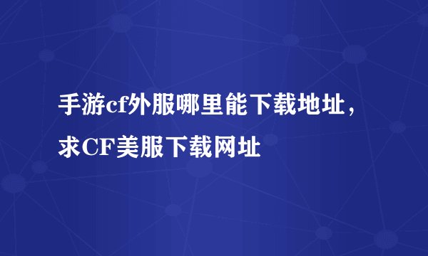 手游cf外服哪里能下载地址，求CF美服下载网址