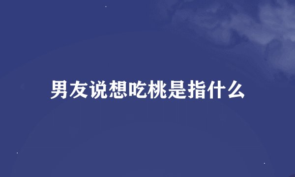 男友说想吃桃是指什么
