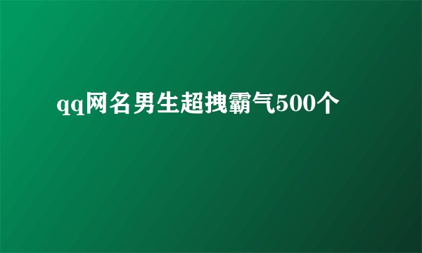 qq网名男生超拽霸气500个