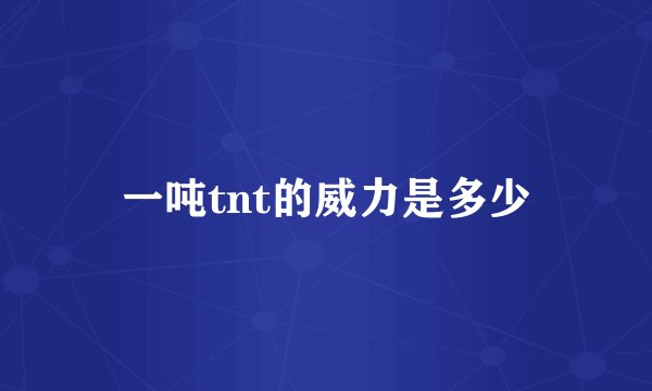 一吨tnt的威力是多少