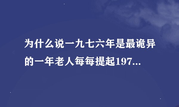 为什么说一九七六年是最诡异的一年老人每每提起1976总是有讲不完的话