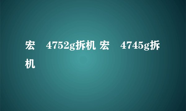 宏碁4752g拆机 宏碁4745g拆机