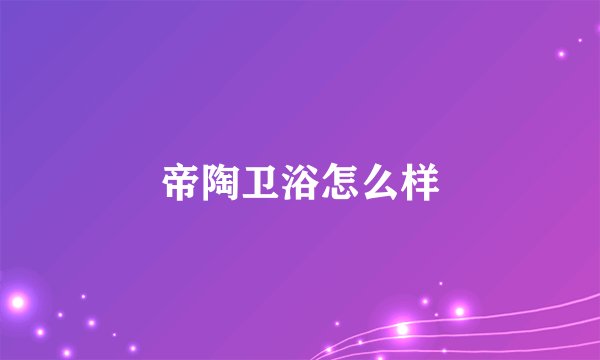 帝陶卫浴怎么样
