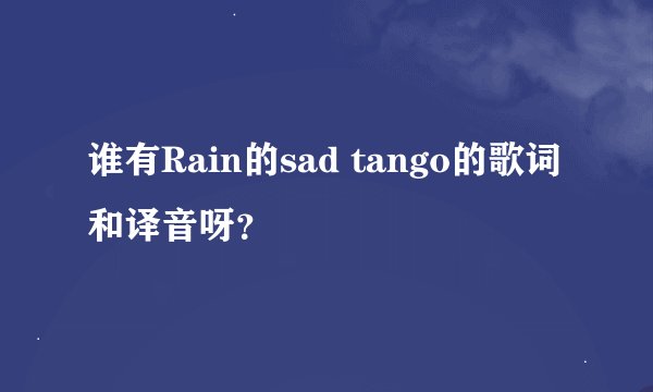 谁有Rain的sad tango的歌词和译音呀？