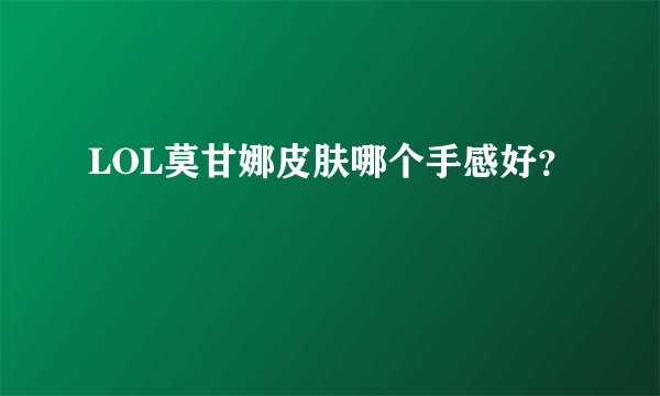 LOL莫甘娜皮肤哪个手感好？