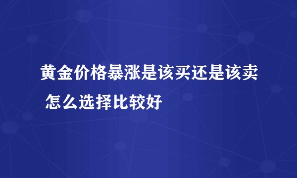 黄金价格暴涨是该买还是该卖 怎么选择比较好
