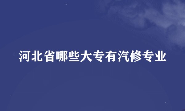 河北省哪些大专有汽修专业