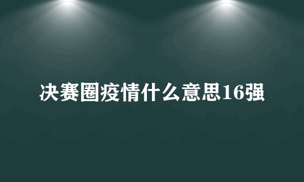 决赛圈疫情什么意思16强