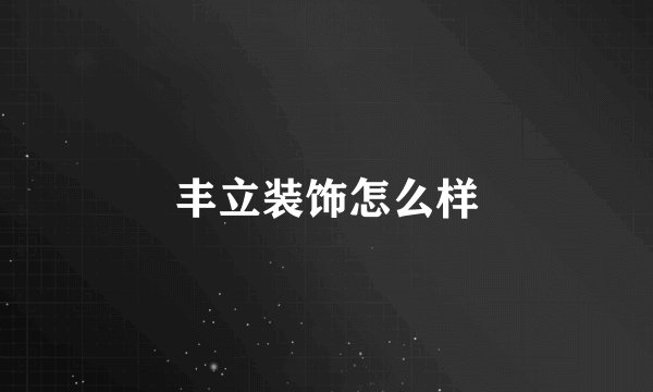 丰立装饰怎么样