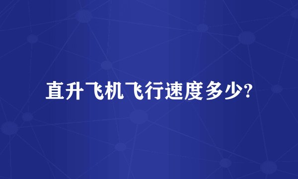 直升飞机飞行速度多少?