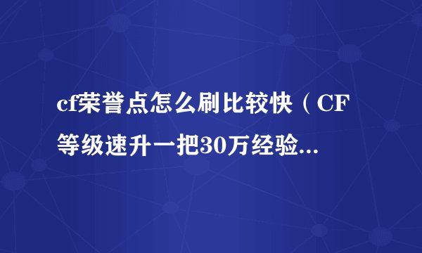 cf荣誉点怎么刷比较快（CF等级速升一把30万经验方法分享）