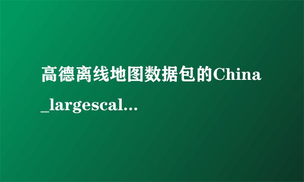 高德离线地图数据包的China_largescale放在哪个文件夹里面