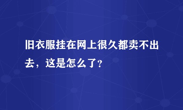 旧衣服挂在网上很久都卖不出去，这是怎么了？