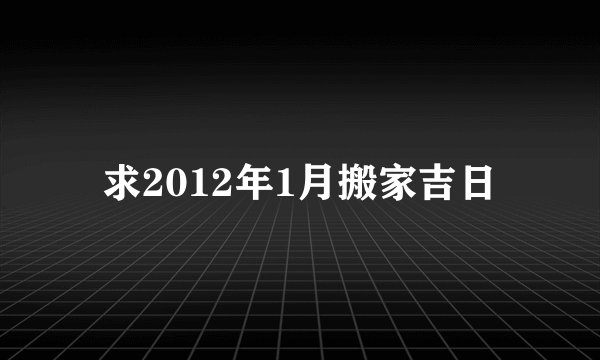求2012年1月搬家吉日