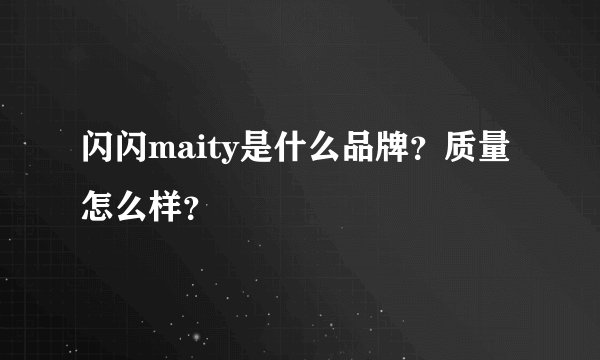 闪闪maity是什么品牌？质量怎么样？
