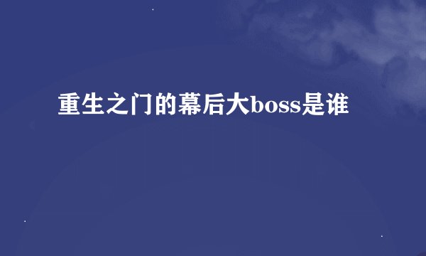 重生之门的幕后大boss是谁