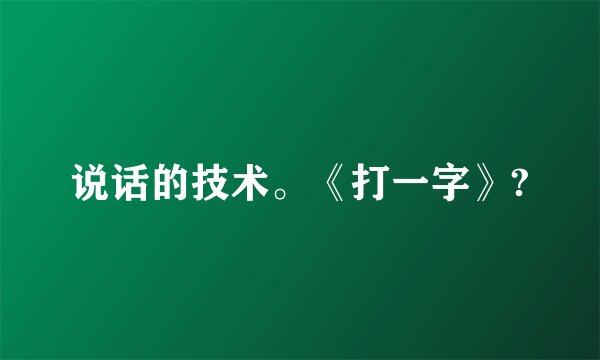 说话的技术。《打一字》?