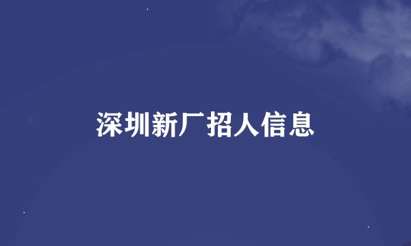 深圳新厂招人信息