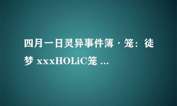 四月一日灵异事件簿·笼:徒梦 xxxHOLiC笼 あだゆめ剧情介绍