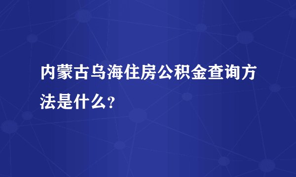内蒙古乌海住房公积金查询方法是什么？