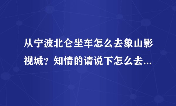 从宁波北仑坐车怎么去象山影视城？知情的请说下怎么去，怎么乘车。详细点。谢谢