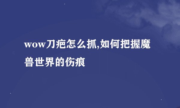 wow刀疤怎么抓,如何把握魔兽世界的伤痕