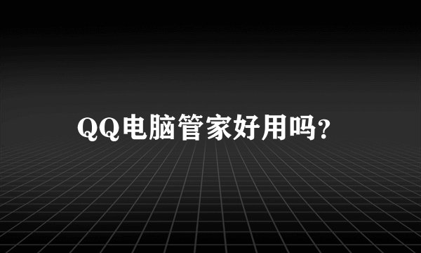 QQ电脑管家好用吗？