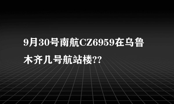 9月30号南航CZ6959在乌鲁木齐几号航站楼??