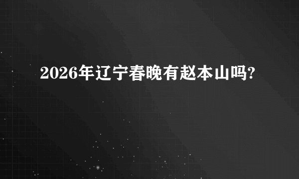 2026年辽宁春晚有赵本山吗?