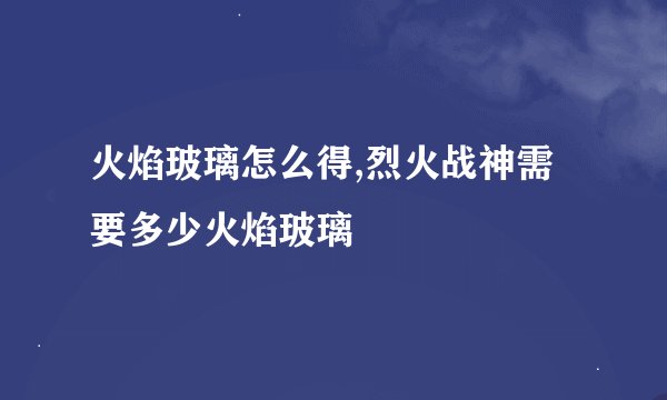 火焰玻璃怎么得,烈火战神需要多少火焰玻璃