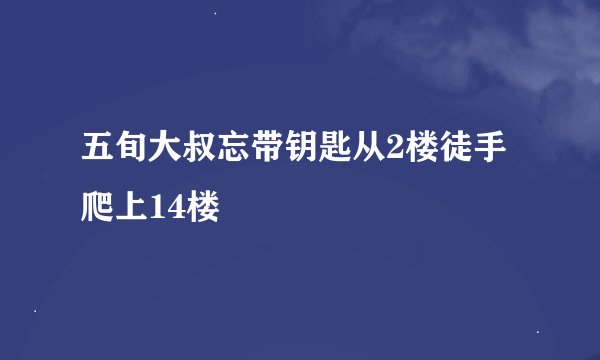 五旬大叔忘带钥匙从2楼徒手爬上14楼
